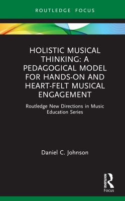 image for Holistic musical thinking : a pedagogical model for hands-on and heart-felt musical engagement /