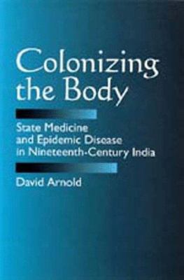 image for Colonizing the body : state medicine and epidemic disease in nineteenth-century India