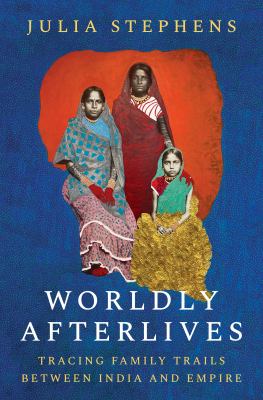 image for Worldly afterlives : tracing family trails between India and empire