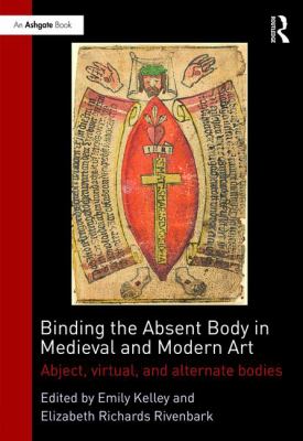 image for Binding the absent body in medieval and modern art : abject, virtual, and alternate bodies /