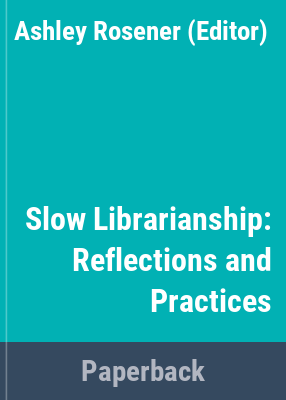image for Slow librarianship : reflections and practices