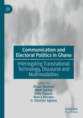 image for Communication and electoral politics in Ghana : interrogating transnational technology, discourse and multimodalities /