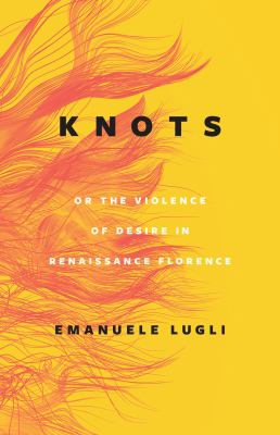 image for Knots, or the violence of desire in Renaissance Florence