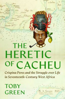 image for The heretic of Cacheu : Crispina Peres and the struggle over life in seventeenth-century West Africa