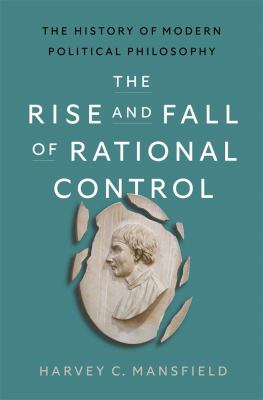 image for The rise and fall of rational control : the history of modern political philosophy