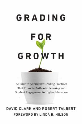 image for Grading for growth : a guide to alternative grading practices that promote authentic learning and student engagement in higher education