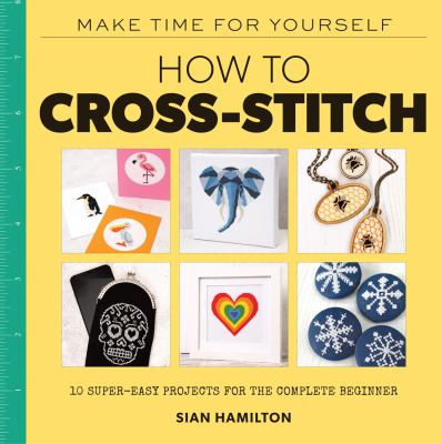 image for How to cross-stitch : 10 super-easy projects for the complete beginner