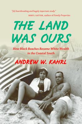 The land was ours : how Black beaches became White wealth in the Coastal South