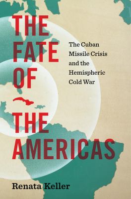 image for The fate of the Americas : the Cuban missile crisis and the hemispheric Cold War