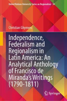 image for Independence, federalism and regionalism in Latin America : an analytical anthology of Francisco de Miranda\'s writings (1790-1811)