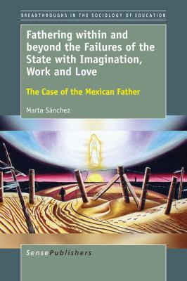 image for Fathering within and beyond the failures of the state with imagination, work and love : the case of the Mexican father / Marta Sánchez
